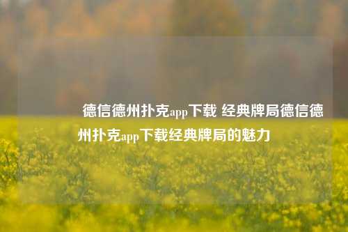 👉德信德州扑克app下载 经典牌局德信德州扑克app下载经典牌局的魅力