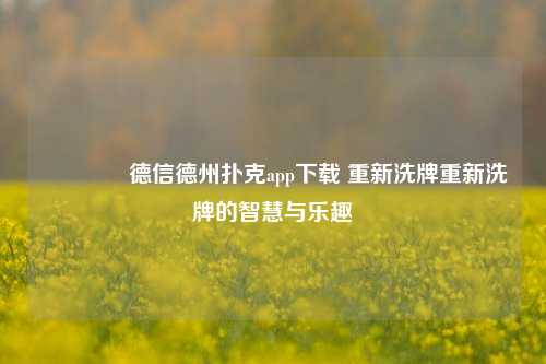 👈德信德州扑克app下载 重新洗牌重新洗牌的智慧与乐趣