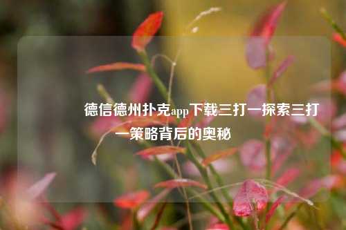 👉德信德州扑克app下载三打一探索三打一策略背后的奥秘