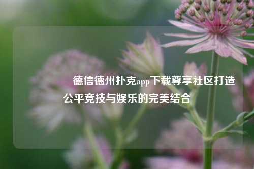 🎖️德信德州扑克app下载尊享社区打造公平竞技与娱乐的完美结合