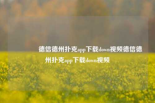 🥉德信德州扑克app下载down视频德信德州扑克app下载down视频