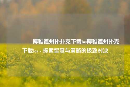 🌈博雅德州扑扑克下载ios博雅德州扑克下载ios - 探索智慧与策略的极致对决