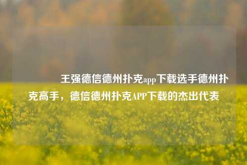 🏆王强德信德州扑克app下载选手德州扑克高手，德信德州扑克APP下载的杰出代表