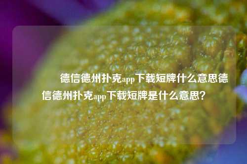 🥈德信德州扑克app下载短牌什么意思德信德州扑克app下载短牌是什么意思？
