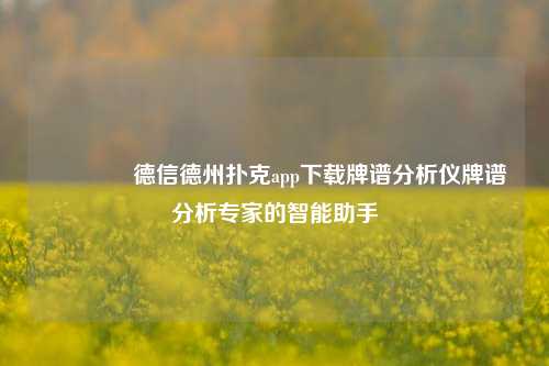 🥇德信德州扑克app下载牌谱分析仪牌谱分析专家的智能助手
