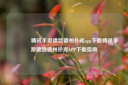 🥉腾讯手游德信德州扑克app下载腾讯手游德信德州扑克APP下载指南