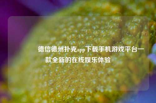 🏅德信德州扑克app下载手机游戏平台一款全新的在线娱乐体验