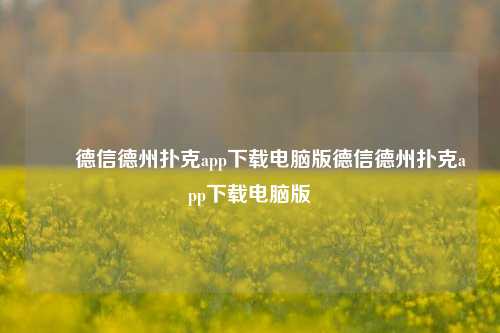 ✌️德信德州扑克app下载电脑版德信德州扑克app下载电脑版