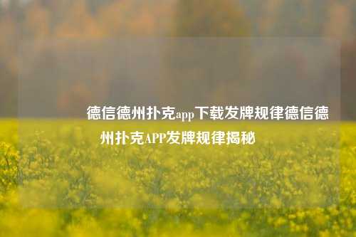 🥈德信德州扑克app下载发牌规律德信德州扑克APP发牌规律揭秘