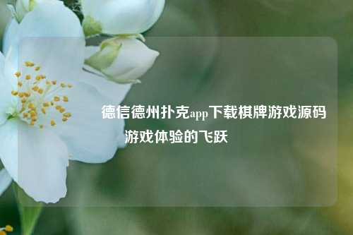 🎖️德信德州扑克app下载棋牌游戏源码游戏体验的飞跃