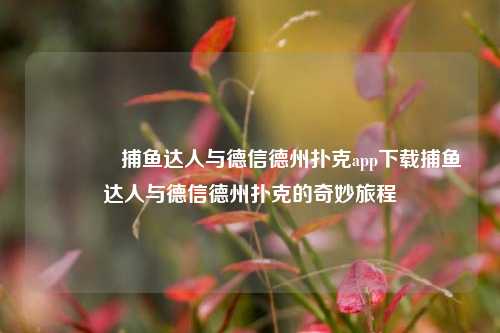 👈捕鱼达人与德信德州扑克app下载捕鱼达人与德信德州扑克的奇妙旅程