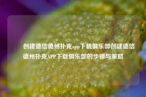 ✌️创建德信德州扑克app下载俱乐部创建德信德州扑克APP下载俱乐部的步骤与策略