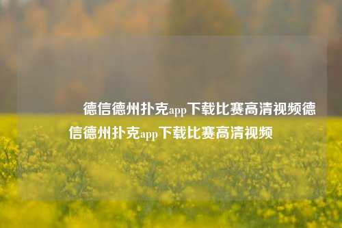 🥉德信德州扑克app下载比赛高清视频德信德州扑克app下载比赛高清视频