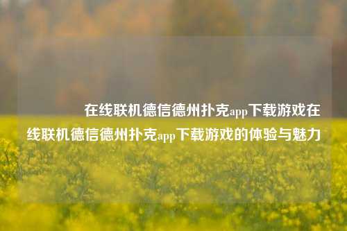 🥉在线联机德信德州扑克app下载游戏在线联机德信德州扑克app下载游戏的体验与魅力