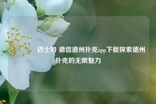 👉迈士特 德信德州扑克app下载探索德州扑克的无限魅力