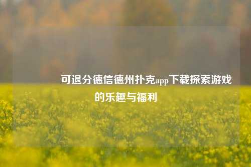 🥈可退分德信德州扑克app下载探索游戏的乐趣与福利