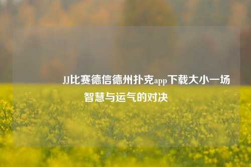🏆JJ比赛德信德州扑克app下载大小一场智慧与运气的对决