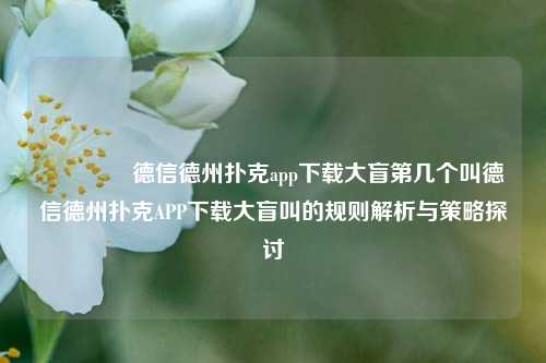 🥇德信德州扑克app下载大盲第几个叫德信德州扑克APP下载大盲叫的规则解析与策略探讨