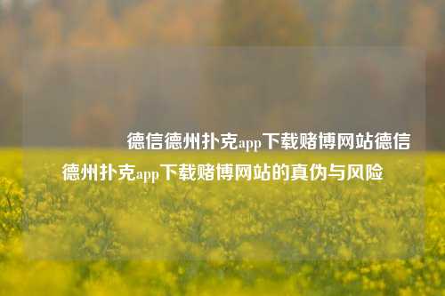 🎖️德信德州扑克app下载赌博网站德信德州扑克app下载赌博网站的真伪与风险