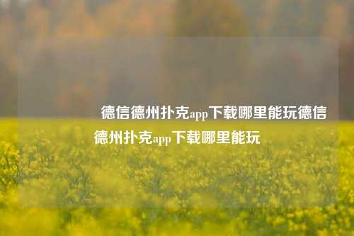 🎖️德信德州扑克app下载哪里能玩德信德州扑克app下载哪里能玩