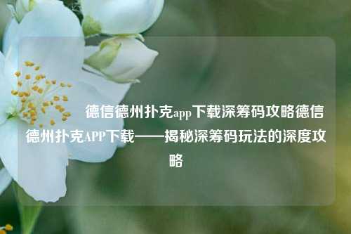 🏅德信德州扑克app下载深筹码攻略德信德州扑克APP下载——揭秘深筹码玩法的深度攻略