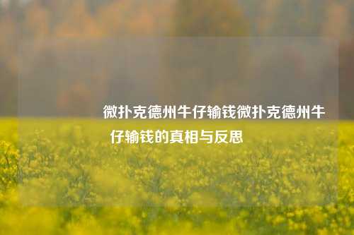 🎖️微扑克德州牛仔输钱微扑克德州牛仔输钱的真相与反思