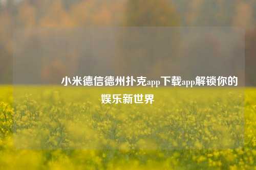 🥈小米德信德州扑克app下载app解锁你的娱乐新世界