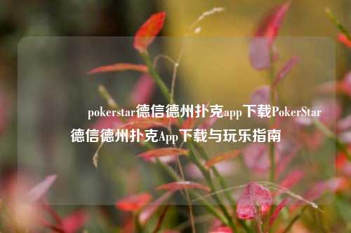 👈pokerstar德信德州扑克app下载PokerStar德信德州扑克App下载与玩乐指南