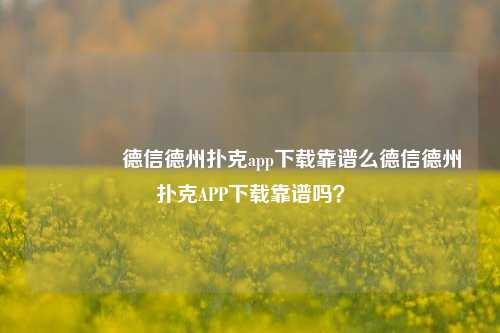 🌈德信德州扑克app下载靠谱么德信德州扑克APP下载靠谱吗？