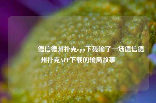 🥈德信德州扑克app下载输了一场德信德州扑克APP下载的输局故事