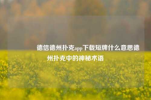 🥉德信德州扑克app下载短牌什么意思德州扑克中的神秘术语
