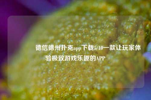 🥇德信德州扑克app下载5/10一款让玩家体验极致游戏乐趣的APP