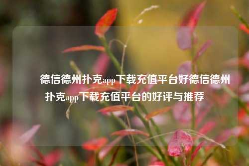 ✌️德信德州扑克app下载充值平台好德信德州扑克app下载充值平台的好评与推荐