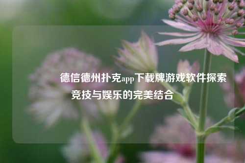 👈德信德州扑克app下载牌游戏软件探索竞技与娱乐的完美结合
