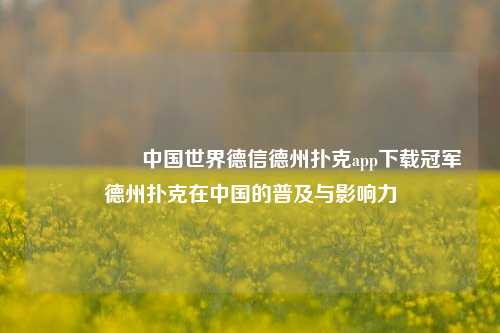🎖️中国世界德信德州扑克app下载冠军德州扑克在中国的普及与影响力