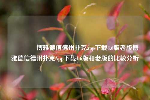 🥈博雅德信德州扑克app下载4.6版老版博雅德信德州扑克App下载4.6版和老版的比较分析