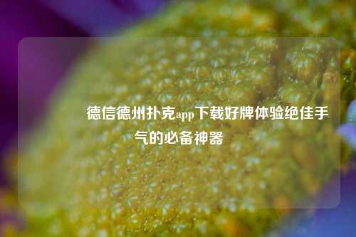 👈德信德州扑克app下载好牌体验绝佳手气的必备神器