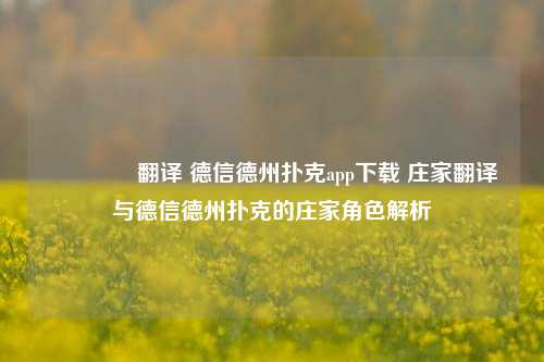 🏅翻译 德信德州扑克app下载 庄家翻译与德信德州扑克的庄家角色解析