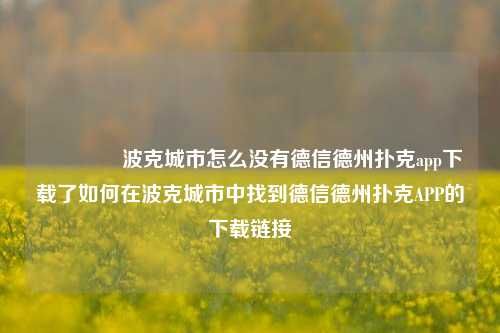 🏅波克城市怎么没有德信德州扑克app下载了如何在波克城市中找到德信德州扑克APP的下载链接