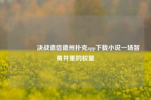 👍决战德信德州扑克app下载小说一场智勇并重的较量