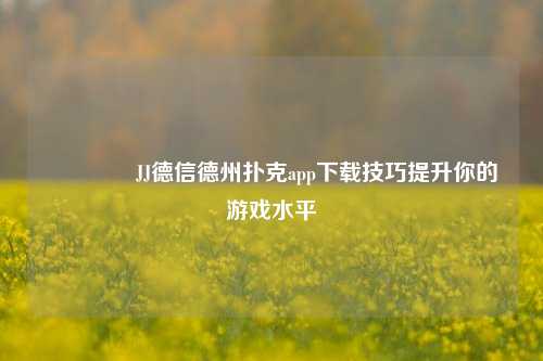 🥉JJ德信德州扑克app下载技巧提升你的游戏水平