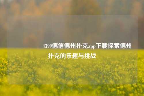 🎖️4399德信德州扑克app下载探索德州扑克的乐趣与挑战