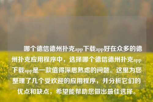 ✌️哪个德信德州扑克app下载app好在众多的德州扑克应用程序中，选择哪个德信德州扑克app下载app是一款值得深思熟虑的问题。这里为您整理了几个受欢迎的应用程序，并分析它们的优点和缺点，希望能帮助您做出最佳选择。
