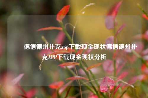 ✌️德信德州扑克app下载现金现状德信德州扑克APP下载现金现状分析