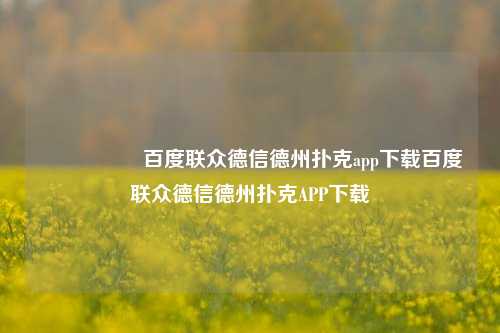 🎖️百度联众德信德州扑克app下载百度联众德信德州扑克APP下载