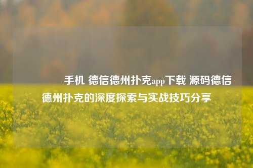 🏆手机 德信德州扑克app下载 源码德信德州扑克的深度探索与实战技巧分享