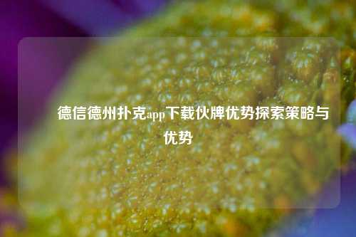 ✌️德信德州扑克app下载伙牌优势探索策略与优势