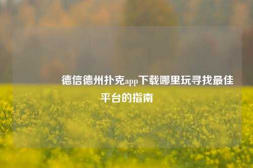 👈德信德州扑克app下载哪里玩寻找最佳平台的指南