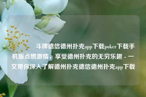 🥉斗牌德信德州扑克app下载poker下载手机版点燃激情，享受德州扑克的无穷乐趣 - 一文带你深入了解德州扑克德信德州扑克app下载