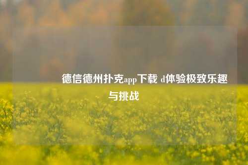 🏅德信德州扑克app下载 d体验极致乐趣与挑战
